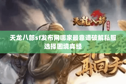 天龙八部sf发布网哪家最靠谱破解私服选择困境真经