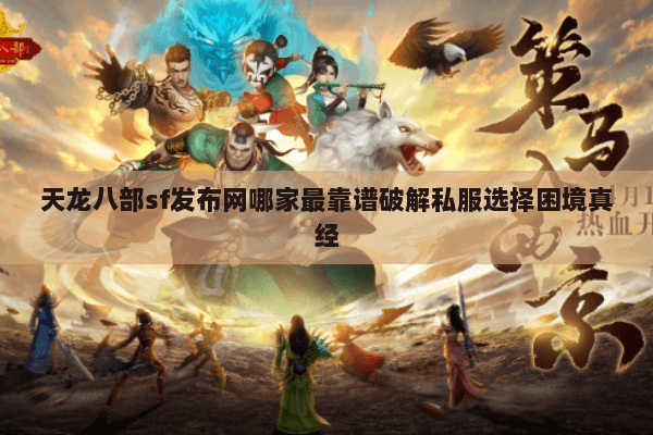 天龙八部sf发布网哪家最靠谱破解私服选择困境真经