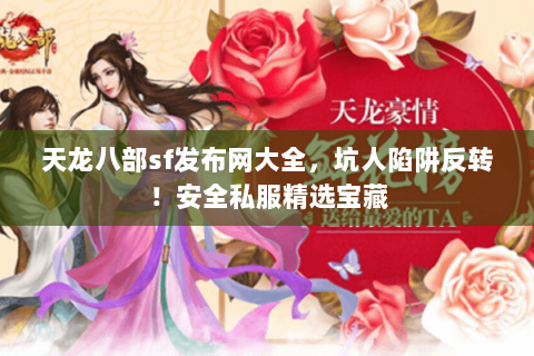 天龙八部sf发布网大全,坑人陷阱反转!安全私服精选宝藏 天龙八部sf发布网大全,坑人陷阱反转!安全私服精选宝藏