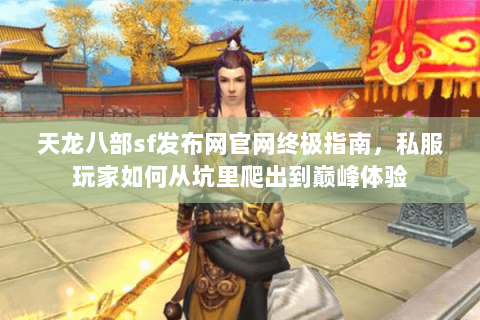 天龙八部sf发布网官网终极指南,私服玩家如何从坑里爬出到巅峰体验 天龙八部sf发布网官网终极指南,私服玩家如何从坑里爬出到巅峰体验