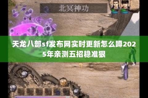 天龙八部sf发布网实时更新怎么蹲2025年亲测五招稳准狠