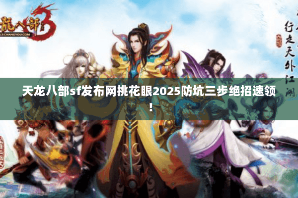 天龙八部sf发布网挑花眼2025防坑三步绝招速领! 天龙八部sf发布网挑花眼2025防坑三步绝招速领!