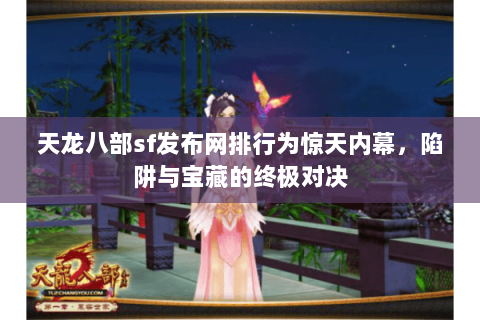 天龙八部sf发布网排行为惊天内幕，陷阱与宝藏的终极对决