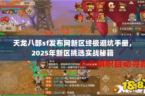 天龙八部sf发布网新区终极避坑手册,2025年新区挑选实战秘籍 天龙八部sf发布网新区终极避坑手册,2025年新区挑选实战秘籍