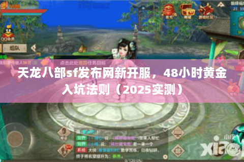 天龙八部sf发布网新开服,48小时黄金入坑法则(2025实测) 天龙八部sf发布网新开服,48小时黄金入坑法则(2025实测)