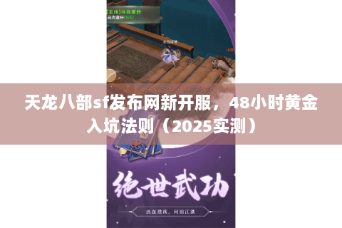 天龙八部sf发布网新开服,48小时黄金入坑法则(2025实测) 天龙八部sf发布网新开服,48小时黄金入坑法则(2025实测)