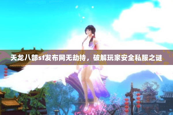 天龙八部sf发布网无劫持,破解玩家安全私服之谜 天龙八部sf发布网无劫持,破解玩家安全私服之谜