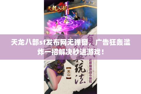 天龙八部sf发布网无弹窗,广告狂轰滥炸一招解决秒进游戏! 天龙八部sf发布网无弹窗,广告狂轰滥炸一招解决秒进游戏!