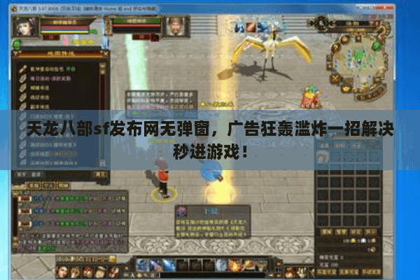 天龙八部sf发布网无弹窗,广告狂轰滥炸一招解决秒进游戏! 天龙八部sf发布网无弹窗,广告狂轰滥炸一招解决秒进游戏!