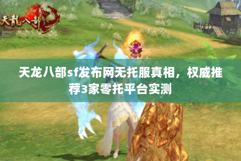 天龙八部sf发布网无托服真相,权威推荐3家零托平台实测 天龙八部sf发布网无托服真相,权威推荐3家零托平台实测