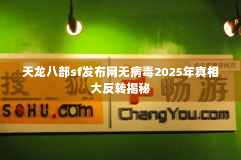 天龙八部sf发布网无病毒2025年真相大反转揭秘 天龙八部sf发布网无病毒2025年真相大反转揭秘