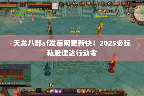 天龙八部sf发布网更新快!2025必玩私服速达行动令 天龙八部sf发布网更新快!2025必玩私服速达行动令