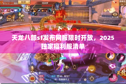 天龙八部sf发布网服限时开放,2025独家福利服清单 天龙八部sf发布网服限时开放,2025独家福利服清单