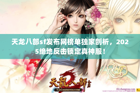 天龙八部sf发布网榜单独家剖析，2025绝地反击锁定真神服！