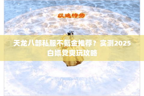 天龙八部私服不氪金推荐?实测2025白嫖党爽玩攻略 天龙八部私服不氪金推荐?实测2025白嫖党爽玩攻略