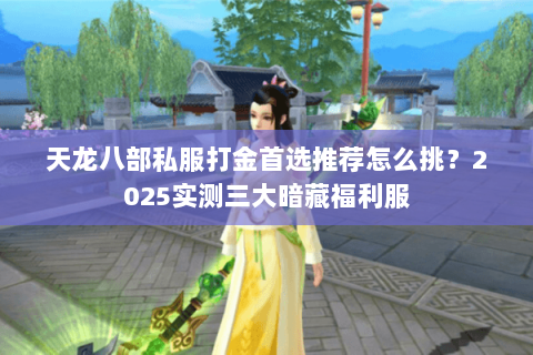 天龙八部私服打金首选推荐怎么挑?2025实测三大暗藏福利服 天龙八部私服打金首选推荐怎么挑?2025实测三大暗藏福利服
