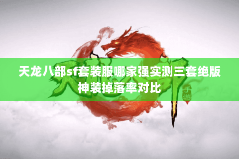 天龙八部sf套装服哪家强实测三套绝版神装掉落率对比