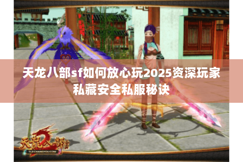 天龙八部sf如何放心玩2025资深玩家私藏安全私服秘诀 天龙八部sf如何放心玩2025资深玩家私藏安全私服秘诀