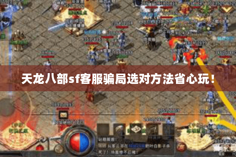 天龙八部sf客服骗局选对方法省心玩! 天龙八部sf客服骗局选对方法省心玩!