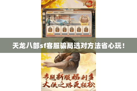 天龙八部sf客服骗局选对方法省心玩! 天龙八部sf客服骗局选对方法省心玩!