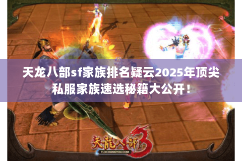 天龙八部sf家族排名疑云2025年顶尖私服家族速选秘籍大公开! 天龙八部sf家族排名疑云2025年顶尖私服家族速选秘籍大公开!