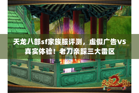 天龙八部sf家族服评测,虚假广告VS真实体验!老刀亲踩三大雷区 天龙八部sf家族服评测,虚假广告VS真实体验!老刀亲踩三大雷区
