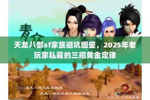 天龙八部sf家族避坑图鉴,2025年老玩家私藏的三招黄金定律 天龙八部sf家族避坑图鉴,2025年老玩家私藏的三招黄金定律