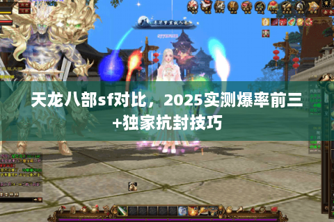 天龙八部sf对比,2025实测爆率前三+独家抗封技巧 天龙八部sf对比,2025实测爆率前三+独家抗封技巧