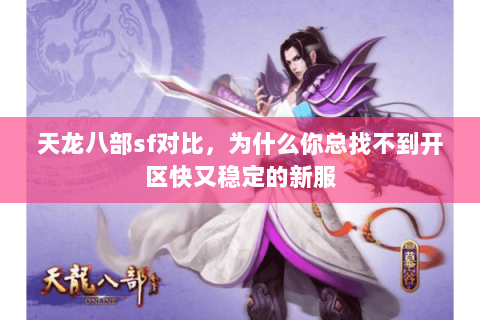 天龙八部sf对比,为什么你总找不到开区快又稳定的新服 天龙八部sf对比,为什么你总找不到开区快又稳定的新服