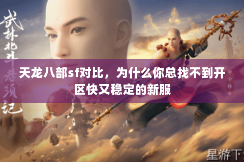 天龙八部sf对比,为什么你总找不到开区快又稳定的新服 天龙八部sf对比,为什么你总找不到开区快又稳定的新服