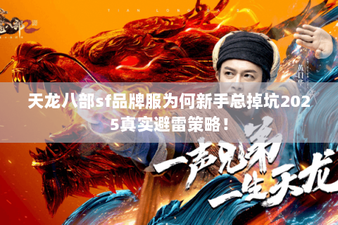 天龙八部sf品牌服为何新手总掉坑2025真实避雷策略! 天龙八部sf品牌服为何新手总掉坑2025真实避雷策略!