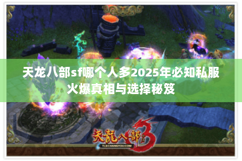 天龙八部sf哪个人多2025年必知私服火爆真相与选择秘笈 天龙八部sf哪个人多2025年必知私服火爆真相与选择秘笈