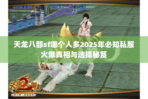 天龙八部sf哪个人多2025年必知私服火爆真相与选择秘笈 天龙八部sf哪个人多2025年必知私服火爆真相与选择秘笈