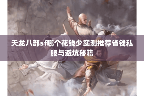 天龙八部sf哪个花钱少实测推荐省钱私服与避坑秘籍 天龙八部sf哪个花钱少实测推荐省钱私服与避坑秘籍