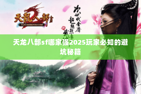 天龙八部sf哪家强2025玩家必知的避坑秘籍 天龙八部sf哪家强2025玩家必知的避坑秘籍