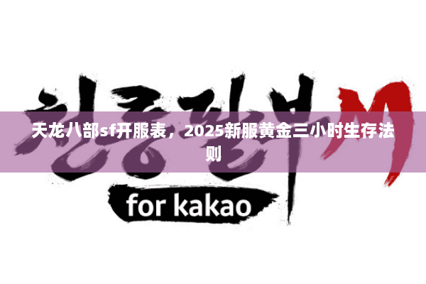 天龙八部sf开服表,2025新服黄金三小时生存法则 天龙八部sf开服表,2025新服黄金三小时生存法则