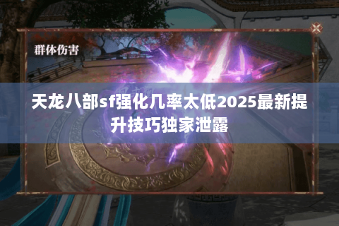 天龙八部sf强化几率太低2025最新提升技巧独家泄露 天龙八部sf强化几率太低2025最新提升技巧独家泄露