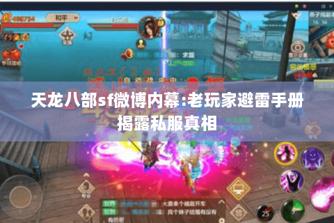 天龙八部sf微博内幕:老玩家避雷手册揭露私服真相 天龙八部sf微博内幕:老玩家避雷手册揭露私服真相