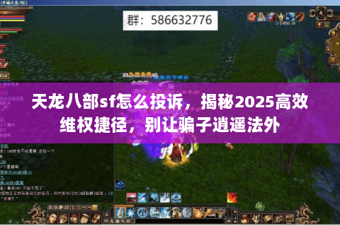 天龙八部sf怎么投诉,揭秘2025高效维权捷径,别让骗子逍遥法外 天龙八部sf怎么投诉,揭秘2025高效维权捷径,别让骗子逍遥法外