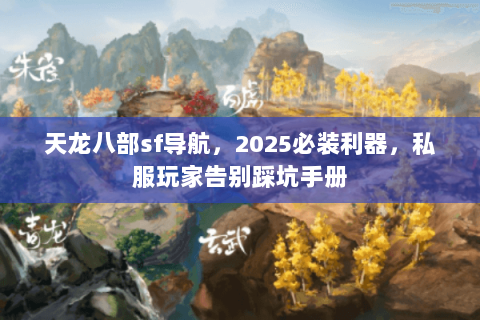 天龙八部sf导航,2025必装利器,私服玩家告别踩坑手册 天龙八部sf导航,2025必装利器,私服玩家告别踩坑手册