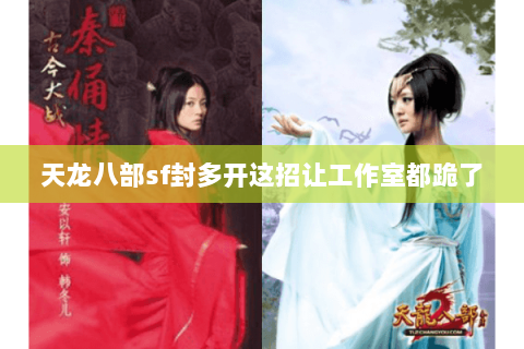 天龙八部sf封多开这招让工作室都跪了 天龙八部sf封多开这招让工作室都跪了