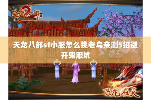 天龙八部sf小服怎么挑老鸟亲测5招避开鬼服坑 天龙八部sf小服怎么挑老鸟亲测5招避开鬼服坑