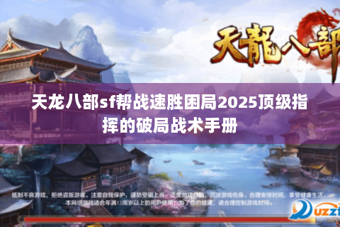 天龙八部sf帮战速胜困局2025顶级指挥的破局战术手册 天龙八部sf帮战速胜困局2025顶级指挥的破局战术手册