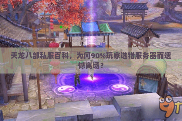 天龙八部私服百科,为何90%玩家选错服务器而遗憾离场? 天龙八部私服百科,为何90%玩家选错服务器而遗憾离场?