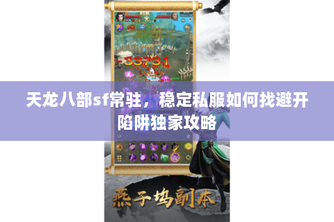 天龙八部sf常驻，稳定私服如何找避开陷阱独家攻略