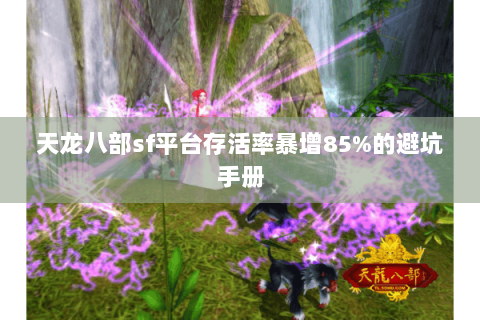 天龙八部sf平台存活率暴增85%的避坑手册 天龙八部sf平台存活率暴增85%的避坑手册