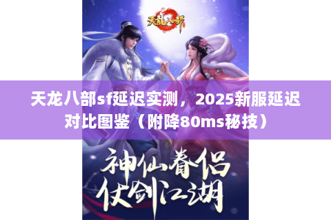 天龙八部sf延迟实测,2025新服延迟对比图鉴(附降80ms秘技) 天龙八部sf延迟实测,2025新服延迟对比图鉴(附降80ms秘技)