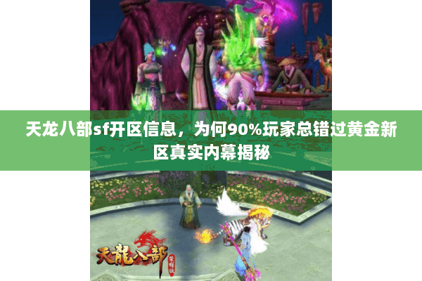 天龙八部sf开区信息,为何90%玩家总错过黄金新区真实内幕揭秘 天龙八部sf开区信息,为何90%玩家总错过黄金新区真实内幕揭秘