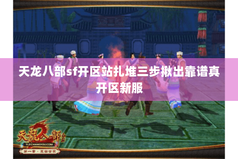 天龙八部sf开区站扎堆三步揪出靠谱真开区新服 天龙八部sf开区站扎堆三步揪出靠谱真开区新服