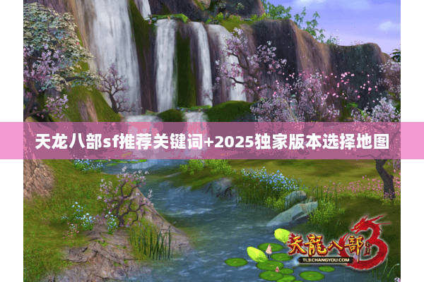 天龙八部sf推荐关键词+2025独家版本选择地图